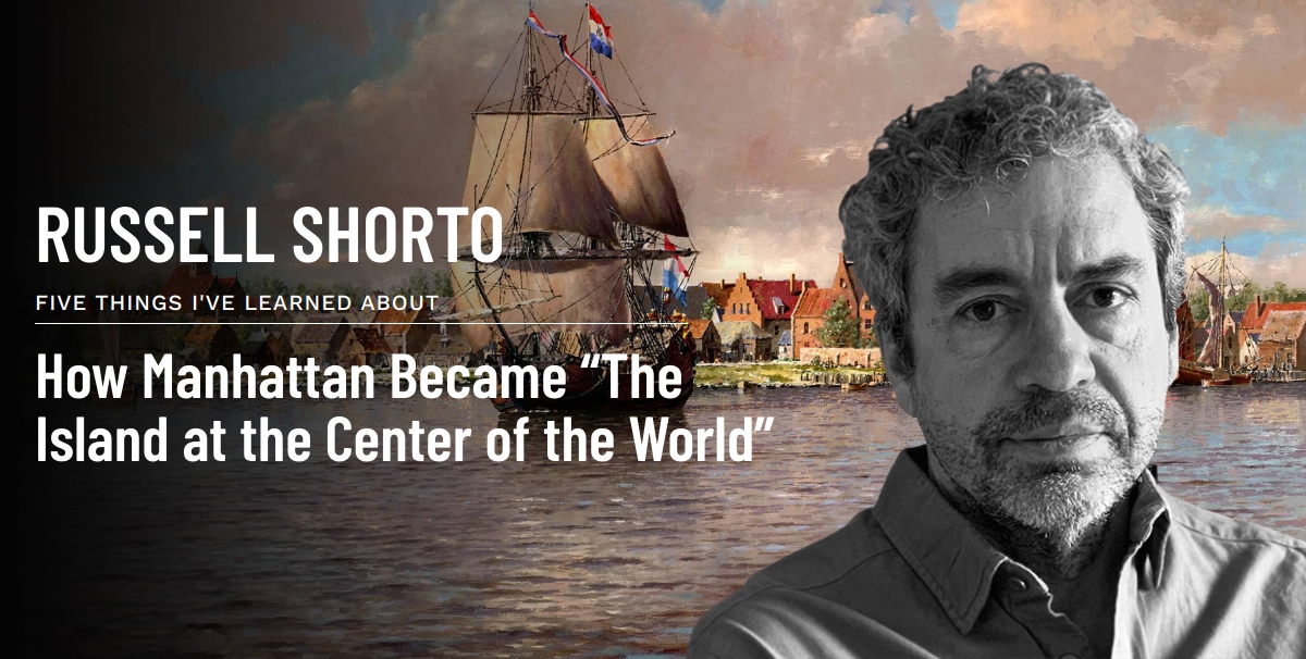 Russell Shorto: How Manhattan Became "The Island at the Center of the